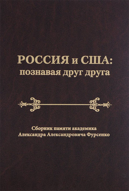 Россия и США: познавая друг друга. Сборник памяти академика Александра Александровича Фурсенко / Russia and the United States: perceiving each other. In Memory of the Academician Alexander A. Fursenko