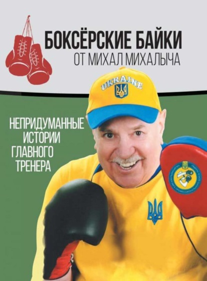 Боксёрские байки от Михал Михалыча. Непридуманные истории Главного тренера