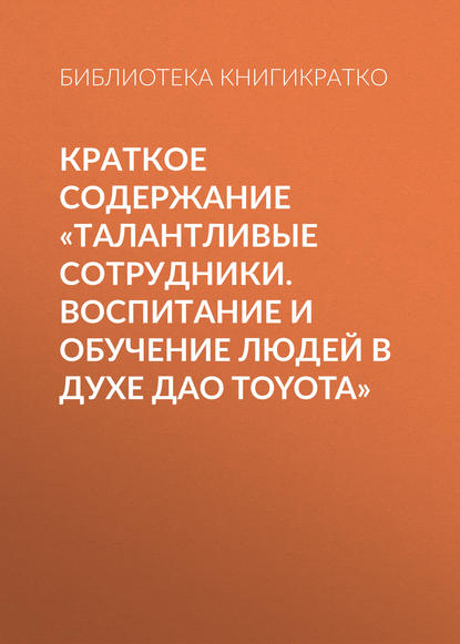 Краткое содержание «Талантливые сотрудники. Воспитание и обучение людей в духе дао Toyota»