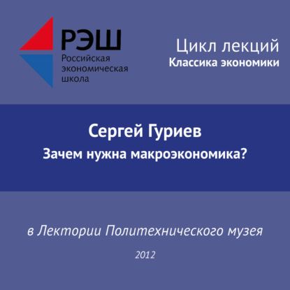 Лекция №03 «Сергей Гуриев. Зачем нужна макроэкономика?»