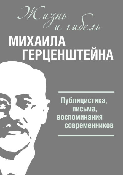 Жизнь и гибель Михаила Герценштейна. Публицистика, письма, воспоминания современников