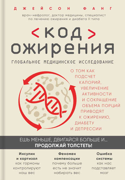 Код ожирения. Глобальное медицинское исследование о том, как подсчет калорий, увеличение активности и сокращение объема порций приводят к ожирению, диабету и депрессии