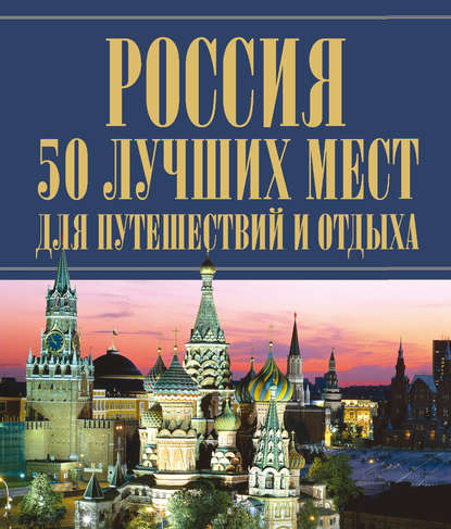 Россия. 50 лучших мест для путешествий и отдыха