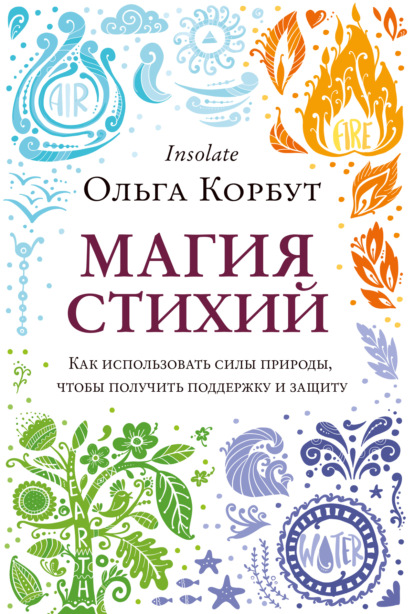 Магия стихий. Как использовать силы природы, чтобы получить поддержку и защиту