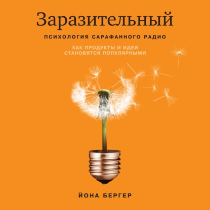 Заразительный. Психология сарафанного радио. Как продукты и идеи становятся популярными