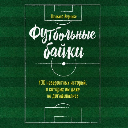 Футбольные байки: 100 невероятных историй, о которых вы даже не догадывались