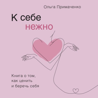 К себе нежно. Книга о том, как ценить и беречь себя