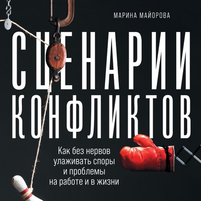 Сценарии конфликтов. Как без нервов улаживать споры и проблемы на работе и в жизни