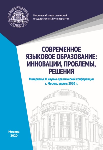 Современное языковое образование. Инновации, проблемы, решения. Материалы XI научно-практической конференции, Москва, апрель 2020 г.