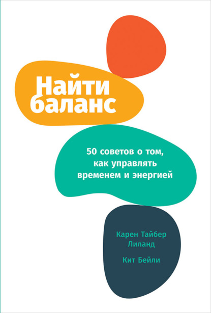 Найти баланс. 50 советов о том, как управлять временем и энергией