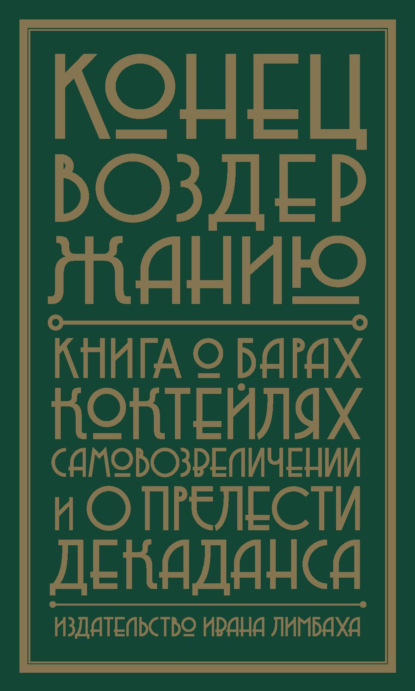 Конец воздержанию. Книга о барах, коктейлях, самовозвеличении и о прелести декаданса