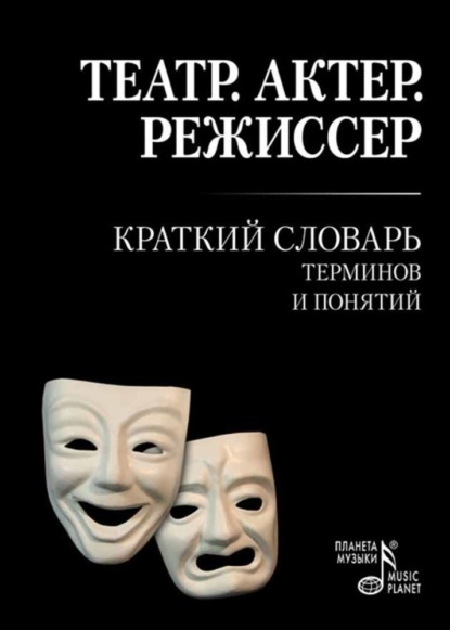 Театр. Актер. Режиссер. Краткий словарь терминов и понятий