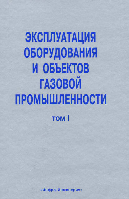 Эксплуатация оборудования и объектов газовой промышленности. Том I