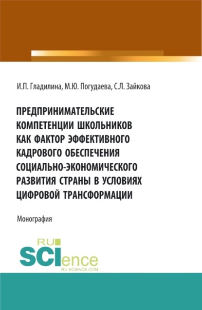 Предпринимательские компетенции школьников как фактор эффективного кадрового обеспечения социально – экономического развития страны в условиях цифровой трансформации. (Аспирантура, Бакалавриат, Магистратура). Монография.