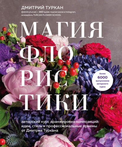 Магия флористики. Авторский курс аранжировки композиций: идеи, стиль и профессиональные приемы от Дмитрия Туркана