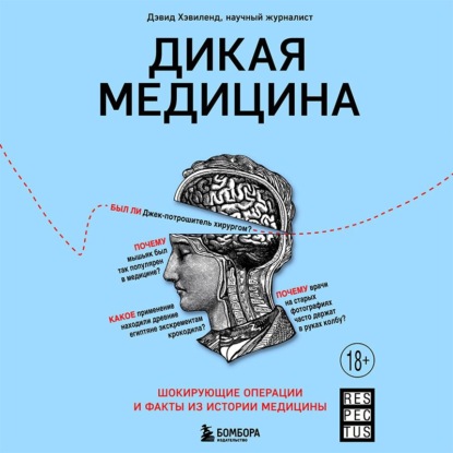 Дикая медицина. Шокирующие операции и факты из истории медицины