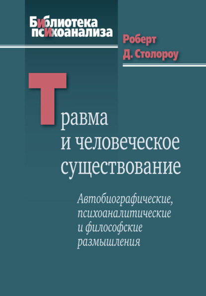 Травма и человеческое существование. Автобиографические, психоаналитические и философские размышления