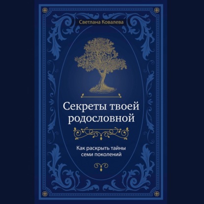 Секреты твоей родословной. Как раскрыть тайны семи поколений