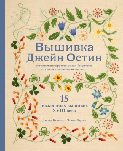 Вышивка Джейн Остин. Аутентичные проекты эпохи Регентства для современных вышивальщиц