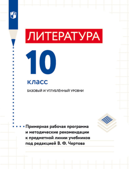 Литература. 10 класс. Базовый и углублённый уровни. Примерная рабочая программа и методические рекомендации к предметной линии учебников под редакцией В. Ф. Чертова