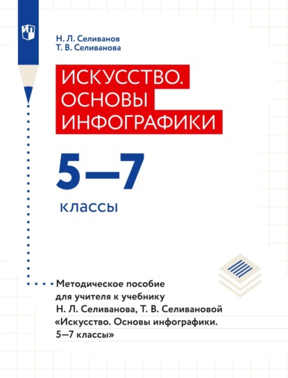 Искусство. Основы инфографики. 5–7 классы. Методическое пособие для учителя к учебнику Н. Л. Селиванова, Т. В. Селивановой «Искусство. Основы инфографики. 5–7 классы»