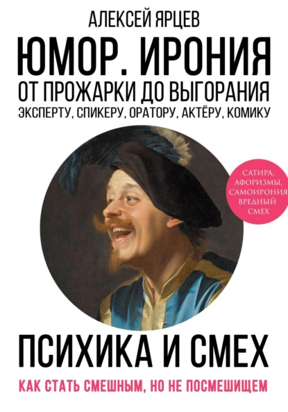 Юмор. Ирония. Психика смеха. От прожарки до выгорания. Как стать смешным, но не стать посмешищем. Эксперту, спикеру, оратору, актёру, комику