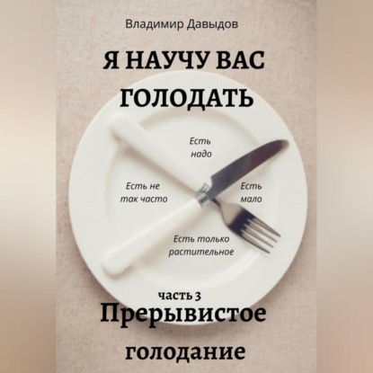 Я научу вас голодать. Часть 3. Прерывистое голодание