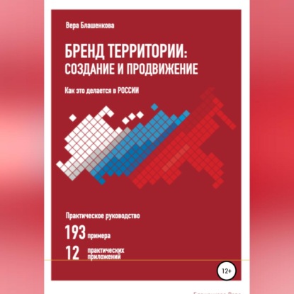 Бренд территории: создание и продвижение. Как это делается в России. Практическое руководство: 193 примера и 12 практических приложений