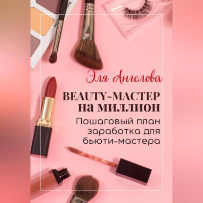 BEAUTY-мастер на миллион. Пошаговый план заработка для бьюти-мастера