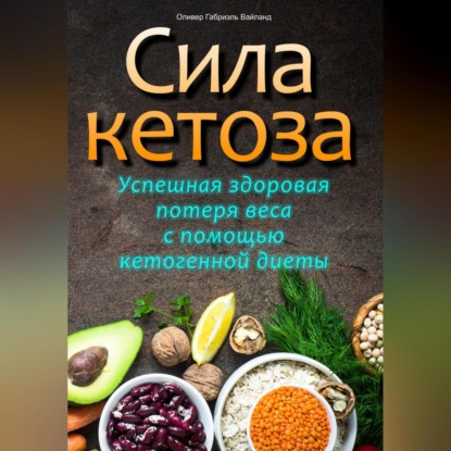 Сила кетоза. Успешная здоровая потеря веса с помощью кетогенной диеты