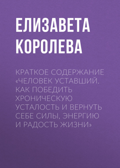 Краткое содержание «Человек уставший. Как победить хроническую усталость и вернуть себе силы, энергию и радость жизни»