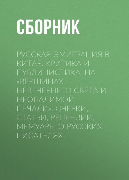 Русская эмиграция в Китае. Критика и публицистика. На «вершинах невечернего света и неопалимой печали»