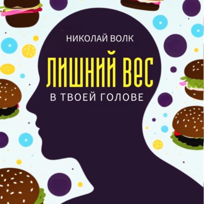 Лишний вес в твоей голове. Психологические причины лишнего веса. Найди настоящие причины лишних килограммов и устрани их раз и навсегда. Книга-тренинг