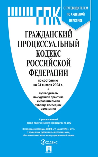 Гражданский процессуальный кодекс Российской Федерации по состоянию на 24 января 2024 г. + путеводитель по судебной практике и сравнительная таблица последних изменений