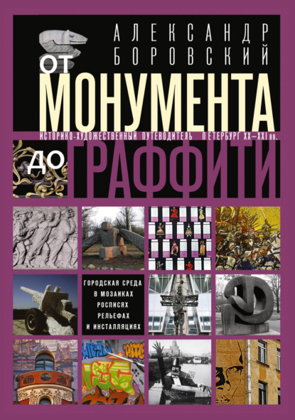 От монумента до граффити. Городская среда в мозаиках, росписях, рельефах и инсталляциях… Историко-художественный путеводитель. Петербург XX—XXI вв.