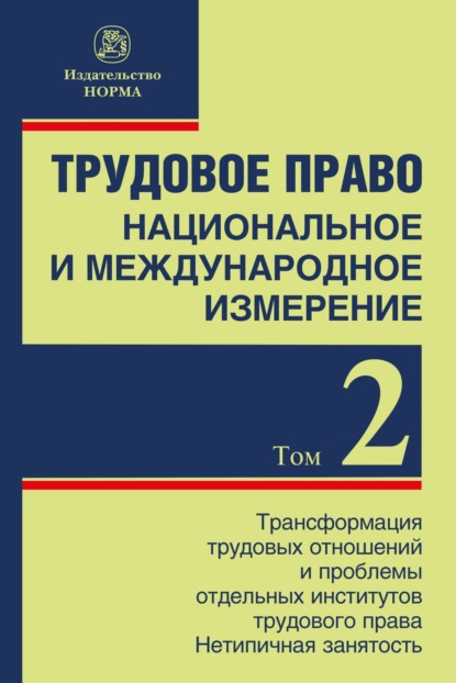 Трудовое право: национальное и международное измерение: Том 2: Трансформация трудовых отношений и проблемы отдельных институтов трудового права. Нетипичная занятость