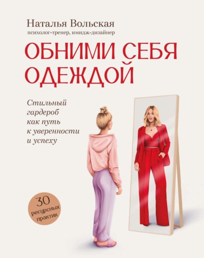 Обними себя одеждой. Стильный гардероб как путь к уверенности и успеху. 30+ ресурсных практик