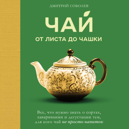 Чай. От листа до чашки. Все, что нужно знать о сортах, заваривании и дегустации тем, для кого чай не просто напиток