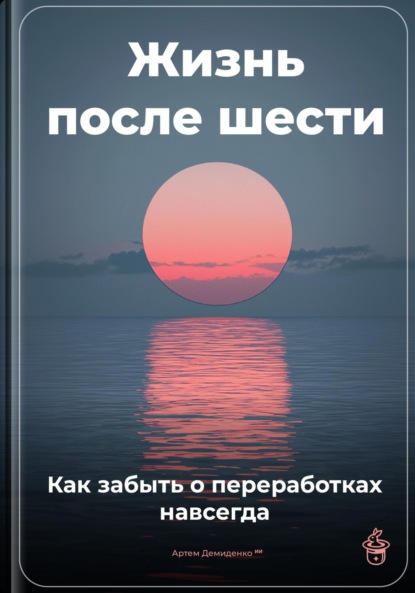 Жизнь после шести: Как забыть о переработках навсегда