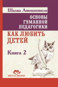 Основы гуманной педагогики. Книга 2. Как любить детей