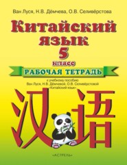 Китайский язык. Рабочая тетрадь к учебному пособию Ван Луся, Н. В. Демчевой, О. В. Селиверстовой «Китайский язык». 5 класс