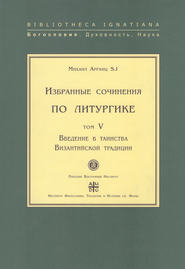 Избранные сочинения по литургике. Том V. Введение в таинства Византийской традиции