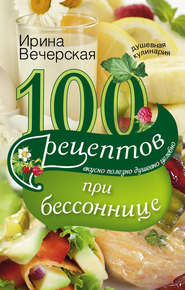 100 рецептов при бессоннице. Вкусно, полезно, душевно, целебно