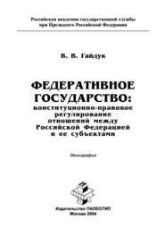 Федеративное государство: конституционно-правовое регулирование отношений между Российской Федерацией и ее субъектами