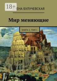 Мир меняющие. Книга 1. Том 1