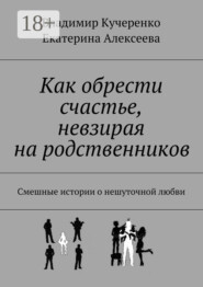 Как обрести счастье, невзирая на родственников. Смешные истории о нешуточной любви