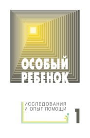 Особый ребенок: исследования и опыт помощи. Выпуск 1