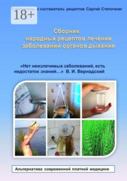 Сборник народных рецептов лечения заболеваний органов дыхания. «Нет неизлечимых заболеваний, есть недостаток знаний…» В. И. Вернадский