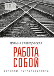 Работа собой. Записки психотерапевта