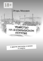 Убийство на Васильевском острове. и другие рассказы о жизни и смерти